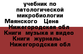 учебник по патологической микробиологии Маянского › Цена ­ 200 - Нижегородская обл. Книги, музыка и видео » Книги, журналы   . Нижегородская обл.